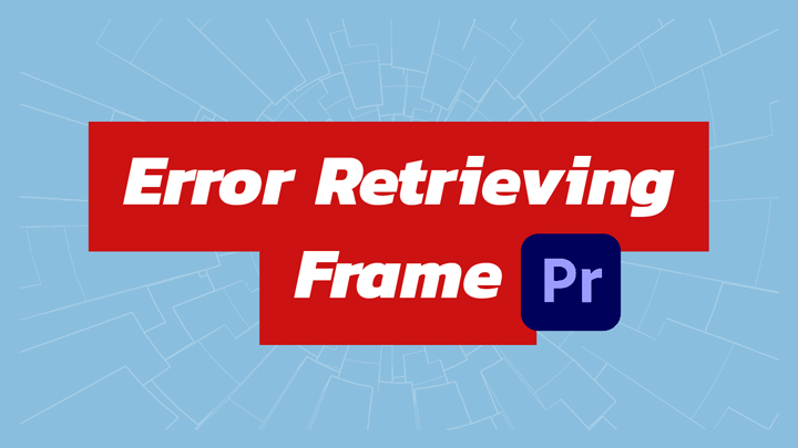 Error Retrieving Frame in Premiere Pro